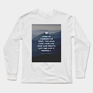 Marcus Aurelius | Think of Yourself as Dead. You Have Lived Your Life. Now Take What's Left and Live it Properly | Inspirational Quote | Stoic Quote Long Sleeve T-Shirt